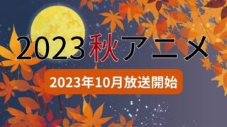 2023 秋アニメ オススメ ランキング 10月 放送開始 放送日 一覧