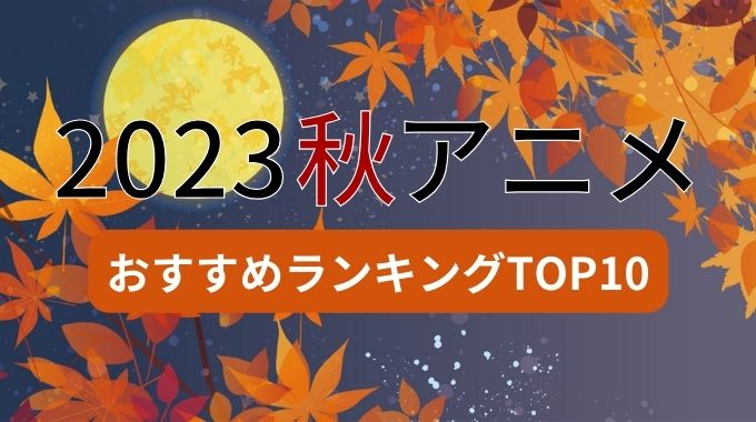 2023 秋アニメ オススメ ランキング 10月 放送開始 放送日 一覧