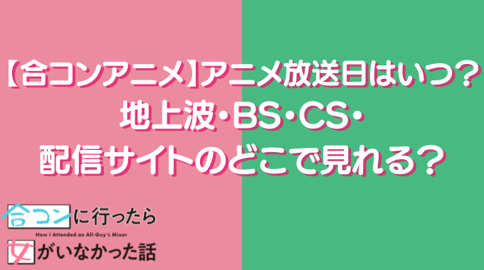 合コンアニメ アニメ放送日 いつ 地上波 BS CS 動画配信